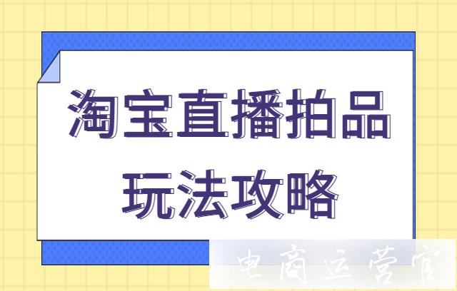 什么是直播拍品工具?如何開通和使用淘寶直播拍品?